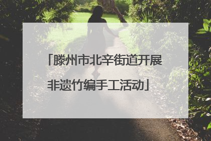 滕州市北辛街道开展非遗竹编手工活动