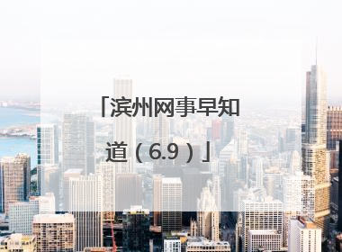 滨州网事早知道（6.9）