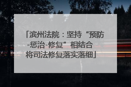 滨州法院：坚持“预防-惩治-修复”相结合 将司法修复落实落细