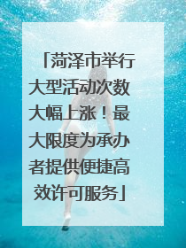 菏泽市举行大型活动次数大幅上涨！最大限度为承办者提供便捷高效许可服务