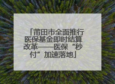 莆田市全面推行医保基金即时结算改革——医保“秒付”加速落地