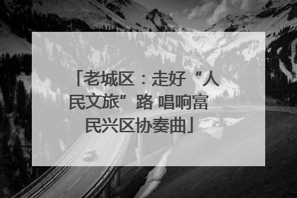 老城区：走好“人民文旅”路 唱响富民兴区协奏曲