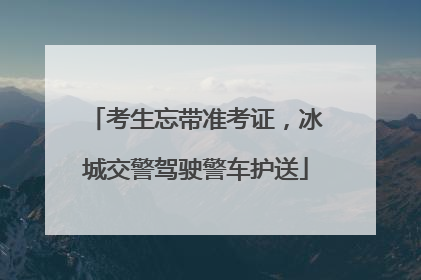 考生忘带准考证，冰城交警驾驶警车护送