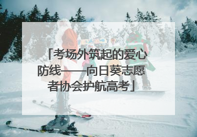考场外筑起的爱心防线——向日葵志愿者协会护航高考