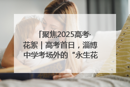 聚焦2025高考·花絮｜高考首日，淄博中学考场外的“永生花”传递温暖与祝福