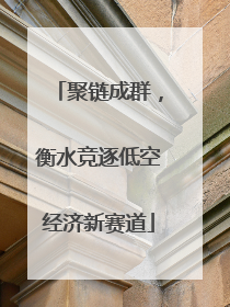 聚链成群，衡水竞逐低空经济新赛道