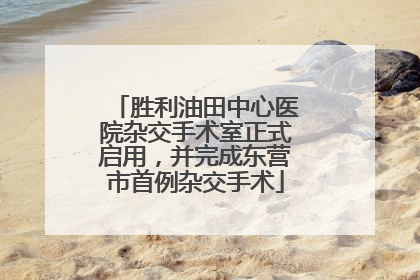 胜利油田中心医院杂交手术室正式启用，并完成东营市首例杂交手术
