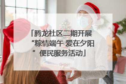 腾龙社区二期开展 “粽情端午 爱在夕阳”便民服务活动