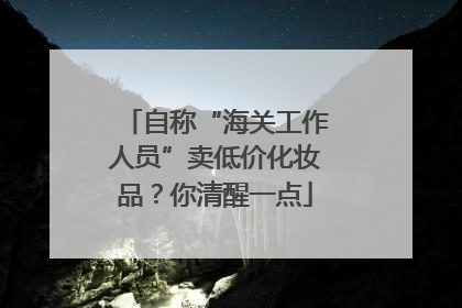 自称“海关工作人员”卖低价化妆品？你清醒一点
