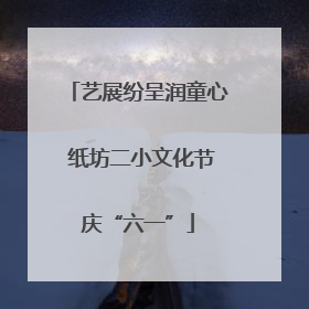 艺展纷呈润童心 纸坊二小文化节庆“六一”