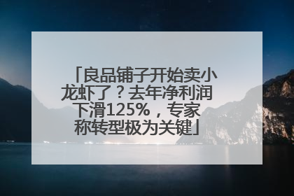 良品铺子开始卖小龙虾了？去年净利润下滑125%，专家称转型极为关键