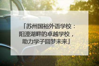 苏州国裕外语学校：阳澄湖畔的卓越学校，助力学子圆梦未来