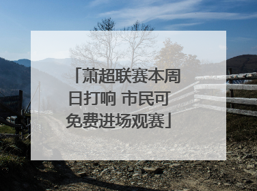萧超联赛本周日打响 市民可免费进场观赛