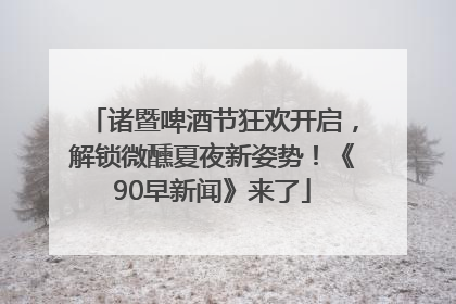 诸暨啤酒节狂欢开启，解锁微醺夏夜新姿势！《90早新闻》来了