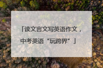 读文言文写英语作文，中考英语“玩跨界”
