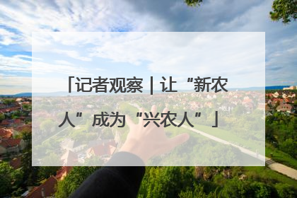 记者观察｜让“新农人”成为“兴农人”