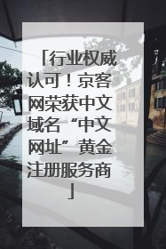 行业权威认可！京客网荣获中文域名“中文网址”黄金注册服务商