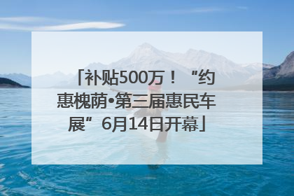 补贴500万！“约惠槐荫•第三届惠民车展”6月14日开幕