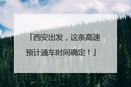 西安出发，这条高速预计通车时间确定！