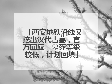 西安地铁沿线又挖出汉代古墓，官方回应：墓葬等级较低，计划回填