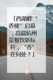 西湖畔“香楼”启幕，高端杭州菜餐饮新标杆，“香”在何处？