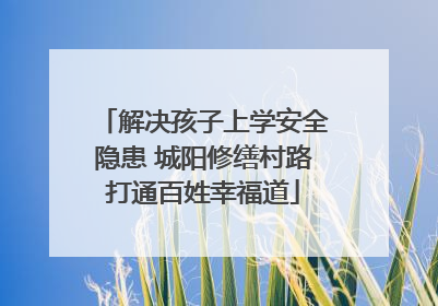 解决孩子上学安全隐患 城阳修缮村路打通百姓幸福道