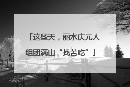 这些天，丽水庆元人组团满山“找苦吃”