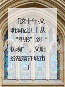 这十年·文明润宿迁丨从“塑形”到“铸魂”，文明扮靓宿迁城市