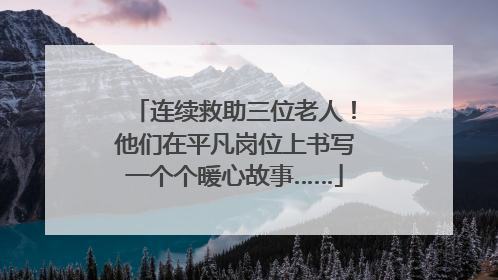 连续救助三位老人！他们在平凡岗位上书写一个个暖心故事……