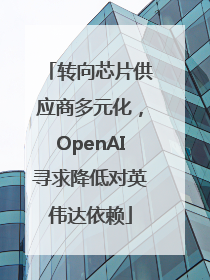 转向芯片供应商多元化，OpenAI寻求降低对英伟达依赖