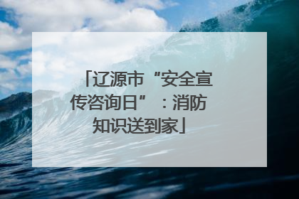 辽源市“安全宣传咨询日”：消防知识送到家