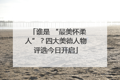 谁是 “最美怀柔人”？四大美德人物评选今日开启