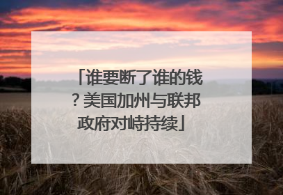 谁要断了谁的钱？美国加州与联邦政府对峙持续
