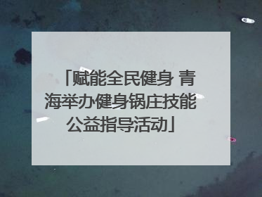 赋能全民健身 青海举办健身锅庄技能公益指导活动