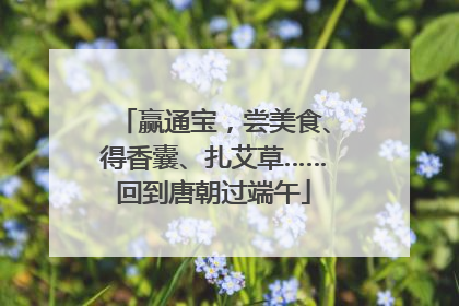 赢通宝，尝美食、得香囊、扎艾草……回到唐朝过端午