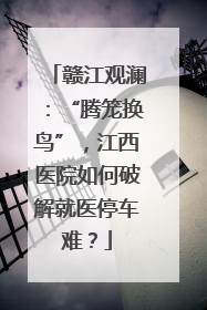 赣江观澜：“腾笼换鸟”，江西医院如何破解就医停车难？