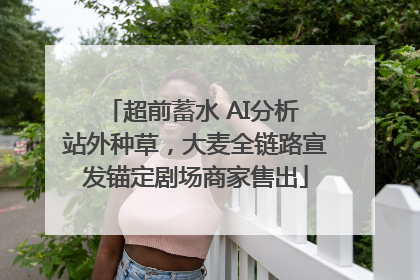 超前蓄水 AI分析 站外种草，大麦全链路宣发锚定剧场商家售出