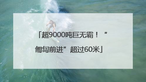 超9000吨巨无霸！“匍匐前进”超过60米