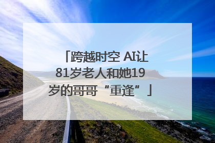 跨越时空 AI让81岁老人和她19岁的哥哥“重逢”