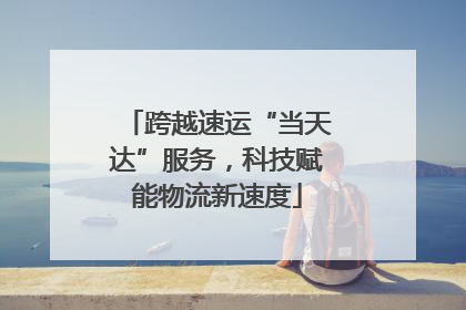 跨越速运“当天达”服务，科技赋能物流新速度