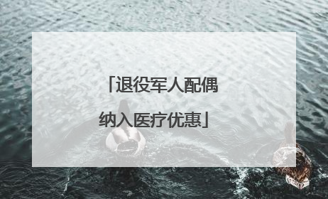 退役军人配偶纳入医疗优惠