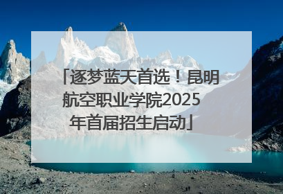 逐梦蓝天首选！昆明航空职业学院2025年首届招生启动