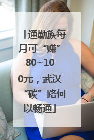 通勤族每月可“赚”80~100元，武汉“碳”路何以畅通