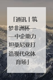 通讯丨筑梦非洲杯——中企助力坦桑尼亚打造现代化体育场