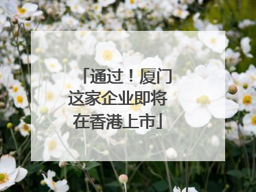 通过！厦门这家企业即将在香港上市