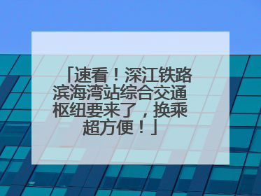 速看！深江铁路滨海湾站综合交通枢纽要来了，换乘超方便！