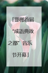 邯郸首届“成语典故之都”音乐节开幕