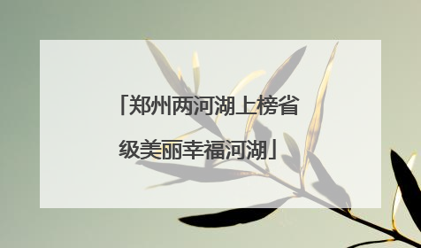 郑州两河湖上榜省级美丽幸福河湖