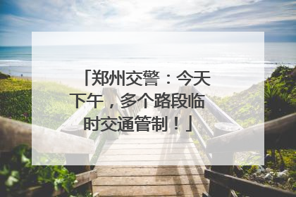 郑州交警：今天下午，多个路段临时交通管制！