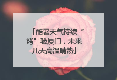 酷暑天气持续“烤”验厦门，未来几天高温晴热
